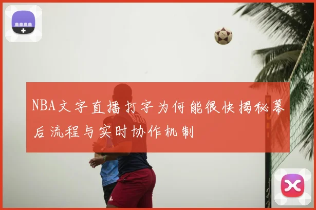 NBA文字直播打字为何能很快揭秘幕后流程与实时协作机制