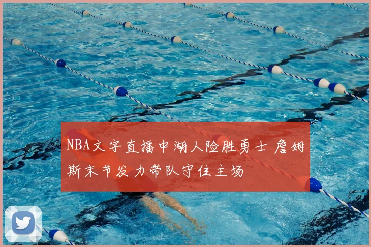 NBA文字直播中湖人险胜勇士 詹姆斯末节发力带队守住主场