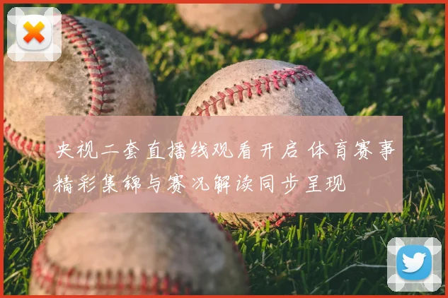 央视二套直播线观看开启 体育赛事精彩集锦与赛况解读同步呈现